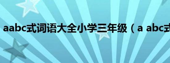 aabc式词语大全小学三年级（a abc式词语）