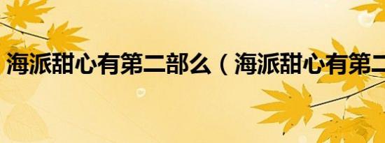 海派甜心有第二部么（海派甜心有第二部吗）