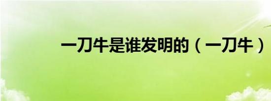 一刀牛是谁发明的（一刀牛）