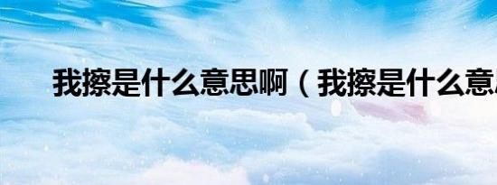 我擦是什么意思啊（我擦是什么意思）