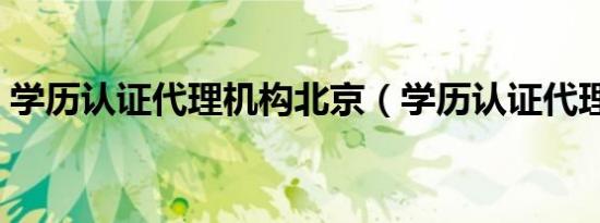 学历认证代理机构北京（学历认证代理机构）