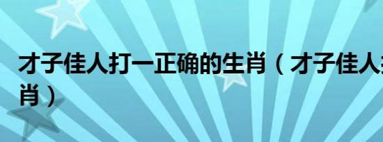 才子佳人打一正确的生肖（才子佳人打一个生肖）