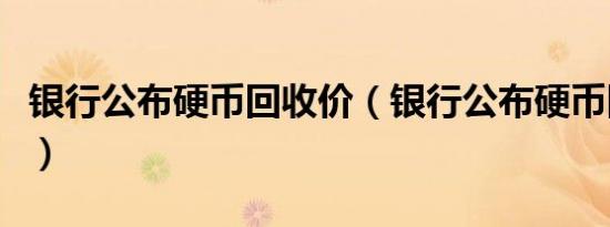 银行公布硬币回收价（银行公布硬币回收价格）