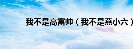 我不是高富帅（我不是燕小六）