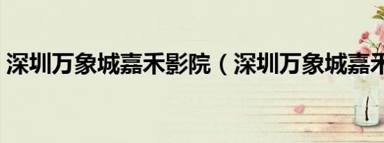 深圳万象城嘉禾影院（深圳万象城嘉禾影院）
