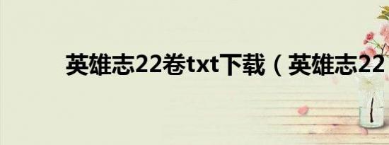 英雄志22卷txt下载（英雄志22）