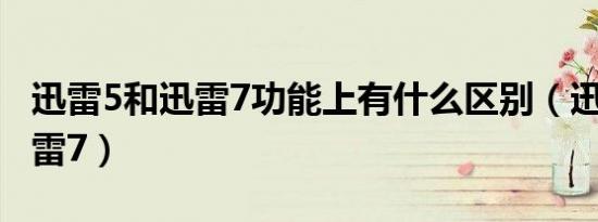 迅雷5和迅雷7功能上有什么区别（迅雷5和迅雷7）