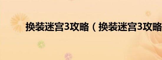 换装迷宫3攻略（换装迷宫3攻略）