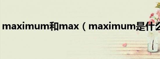 maximum和max（maximum是什么意思）