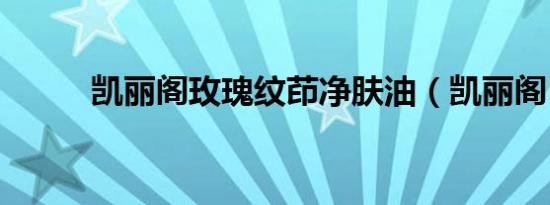 凯丽阁玫瑰纹茚净肤油（凯丽阁）