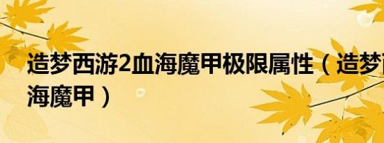 造梦西游2血海魔甲极限属性（造梦西游2血海魔甲）