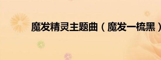 魔发精灵主题曲（魔发一梳黑）