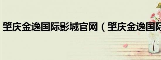 肇庆金逸国际影城官网（肇庆金逸国际影城）