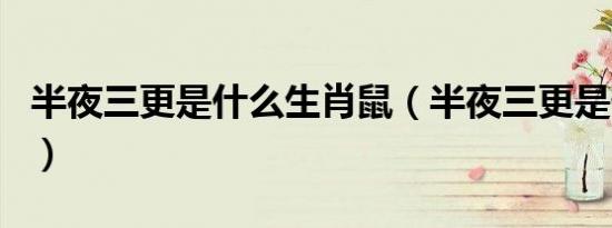 半夜三更是什么生肖鼠（半夜三更是什么生肖）