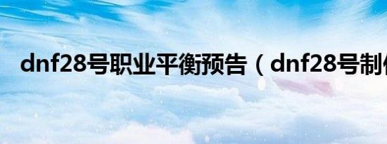 dnf28号职业平衡预告（dnf28号制作图）