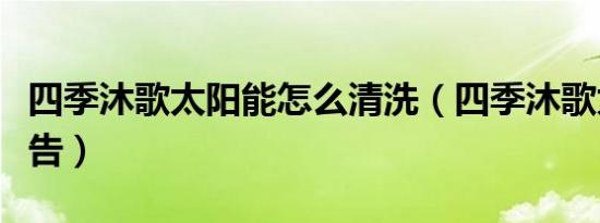 四季沐歌太阳能怎么清洗（四季沐歌太阳能广告）