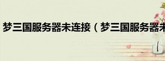 梦三国服务器未连接（梦三国服务器未连接）