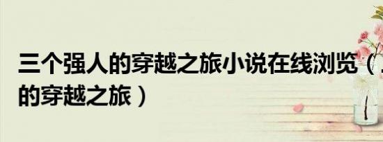三个强人的穿越之旅小说在线浏览（三个强人的穿越之旅）