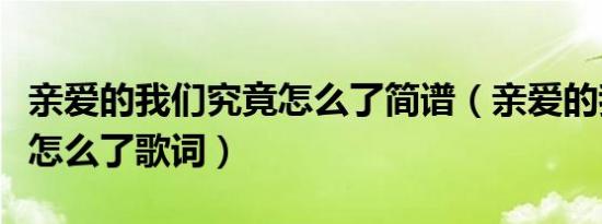 亲爱的我们究竟怎么了简谱（亲爱的我们究竟怎么了歌词）
