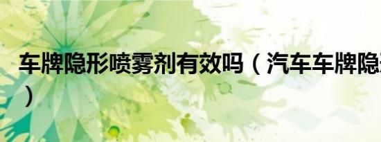 车牌隐形喷雾剂有效吗（汽车车牌隐形喷雾剂）