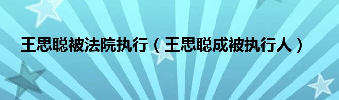 王思聪被法院执行（王思聪成被执行人）