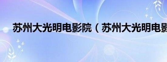 苏州大光明电影院（苏州大光明电影院）