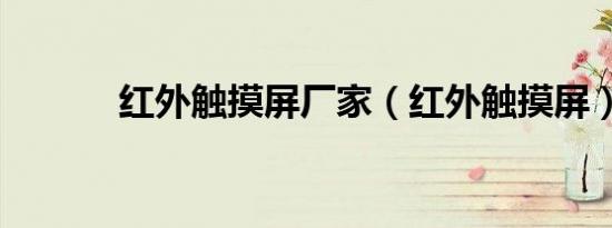 红外触摸屏厂家（红外触摸屏）