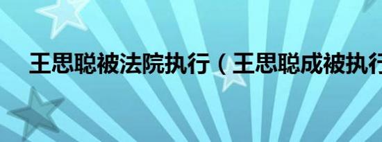 王思聪被法院执行（王思聪成被执行人）