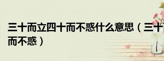 三十而立四十而不惑什么意思（三十而立四十而不惑）