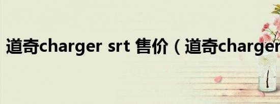 道奇charger srt 售价（道奇charger srt8）