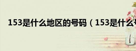 153是什么地区的号码（153是什么号码）