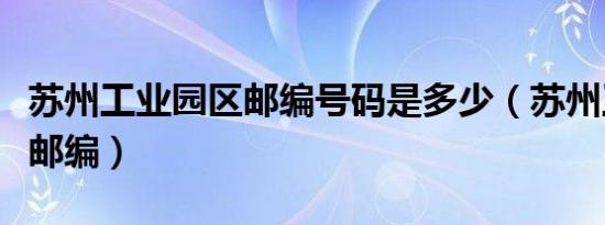 苏州工业园区邮编号码是多少（苏州工业园区邮编）