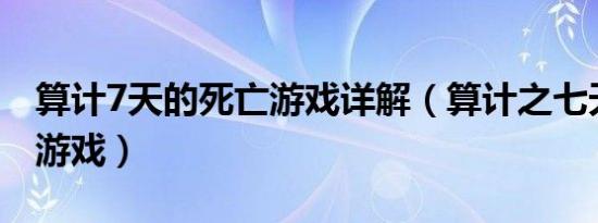 算计7天的死亡游戏详解（算计之七天的死亡游戏）