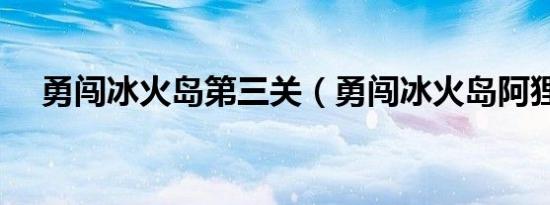 勇闯冰火岛第三关（勇闯冰火岛阿狸版）