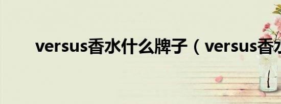 versus香水什么牌子（versus香水）