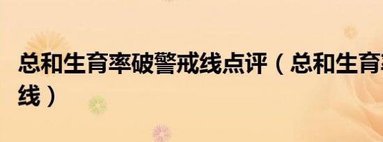 总和生育率破警戒线点评（总和生育率破警戒线）