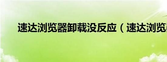 速达浏览器卸载没反应（速达浏览器）