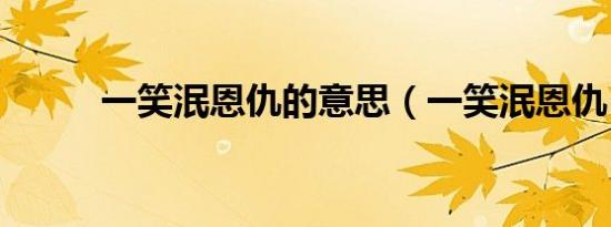 一笑泯恩仇的意思（一笑泯恩仇）