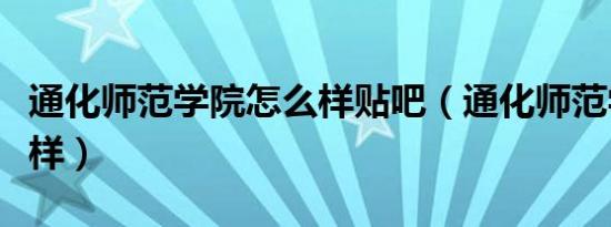 通化师范学院怎么样贴吧（通化师范学院怎么样）
