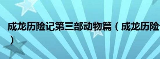 成龙历险记第三部动物篇（成龙历险记第三部）