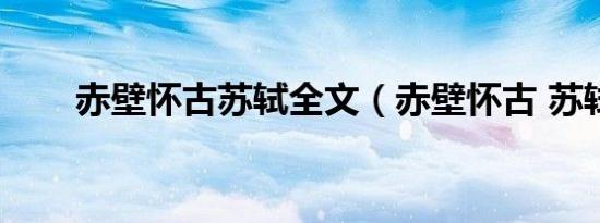 赤壁怀古苏轼全文（赤壁怀古 苏轼）