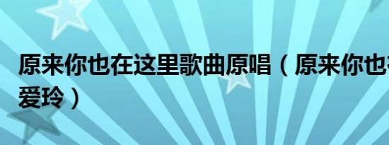原来你也在这里歌曲原唱（原来你也在这里张爱玲）
