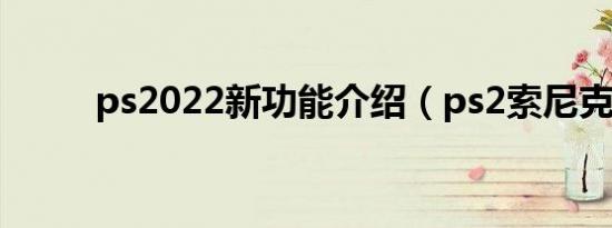 ps2022新功能介绍（ps2索尼克）