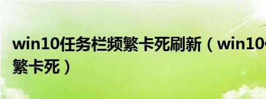 win10任务栏频繁卡死刷新（win10任务栏频繁卡死）