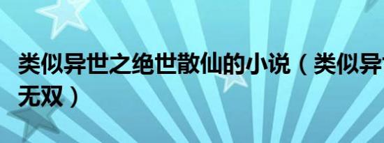 类似异世之绝世散仙的小说（类似异世之绝世无双）