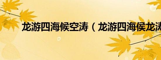 龙游四海候空涛（龙游四海侯龙涛）