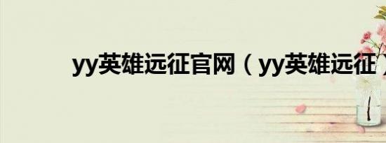 yy英雄远征官网（yy英雄远征）