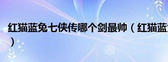 红猫蓝兔七侠传哪个剑最帅（红猫蓝兔七侠传）