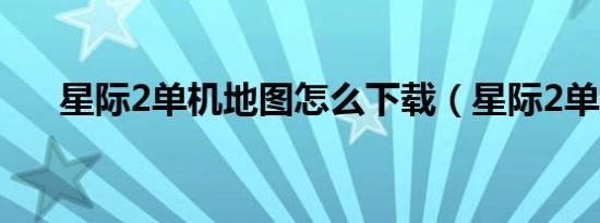 星际2单机地图怎么下载（星际2单机）