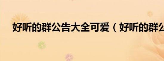 好听的群公告大全可爱（好听的群公告）